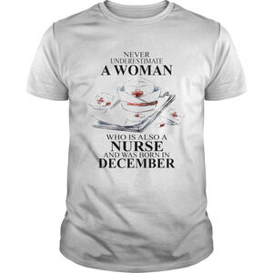 Never Underestimate A Woman Who Is Also A Nurse And Was Born In December Shirt